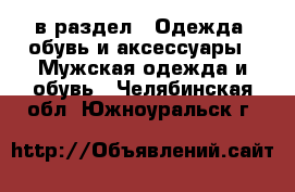  в раздел : Одежда, обувь и аксессуары » Мужская одежда и обувь . Челябинская обл.,Южноуральск г.